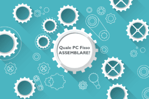 PC Gaming da Assemblare per tutte le tasche! 4 QUALE PC FISSO ASSEMBLARE